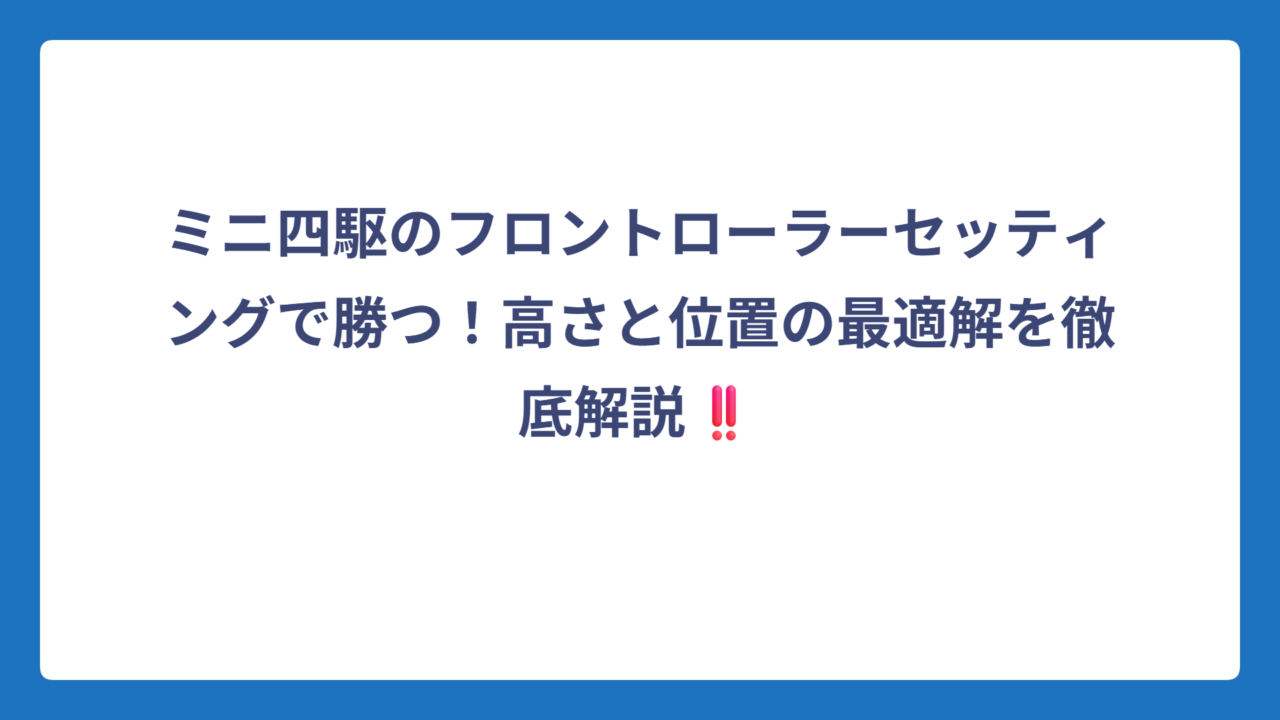 ミニ四駆のフロントローラーセッティングで勝つ！高さと位置の最適解を徹底解説‼️