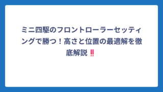 ミニ四駆のフロントローラーセッティングで勝つ！高さと位置の最適解を徹底解説‼️