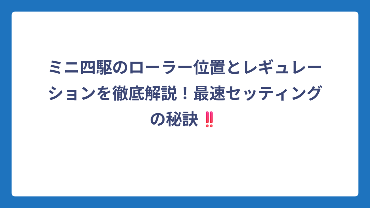 ミニ四駆のローラー位置とレギュレーションを徹底解説！最速セッティングの秘訣‼️