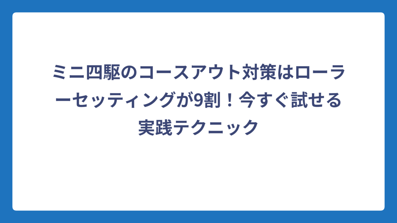 ミニ四駆のコースアウト対策はローラーセッティングが9割！今すぐ試せる実践テクニック