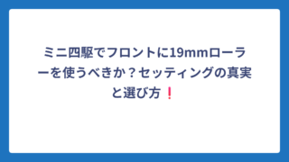ミニ四駆でフロントに19mmローラーを使うべきか？セッティングの真実と選び方❗