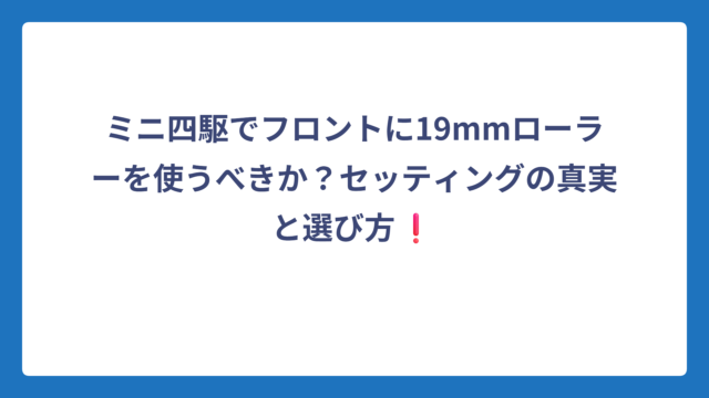 ミニ四駆でフロントに19mmローラーを使うべきか？セッティングの真実と選び方❗