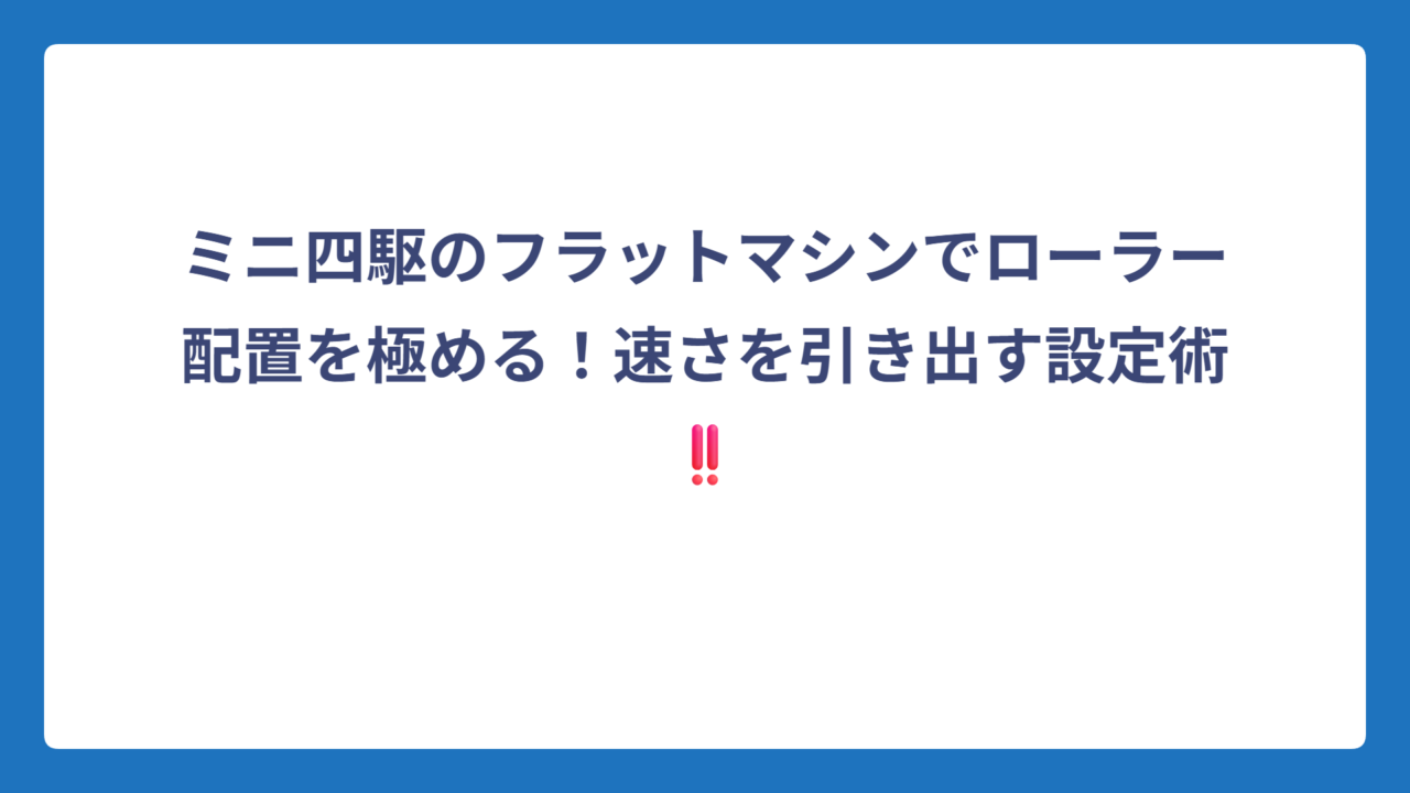 ミニ四駆のフラットマシンでローラー配置を極める！速さを引き出す設定術‼️