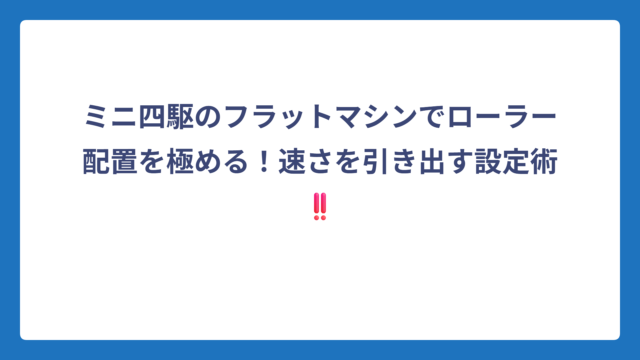 ミニ四駆のフラットマシンでローラー配置を極める！速さを引き出す設定術‼️