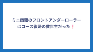 ミニ四駆のフロントアンダーローラーはコース復帰の救世主だった❗