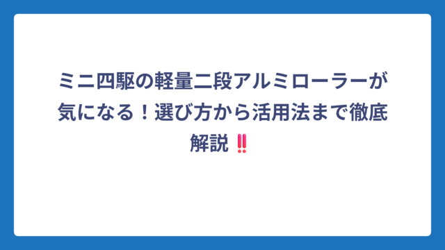 ミニ四駆の軽量二段アルミローラーが気になる！選び方から活用法まで徹底解説‼️