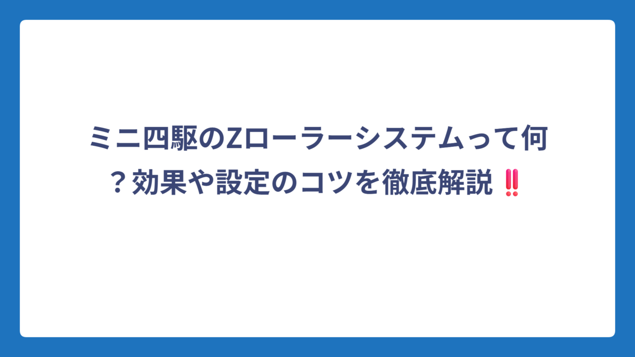 ミニ四駆のZローラーシステムって何？効果や設定のコツを徹底解説‼️