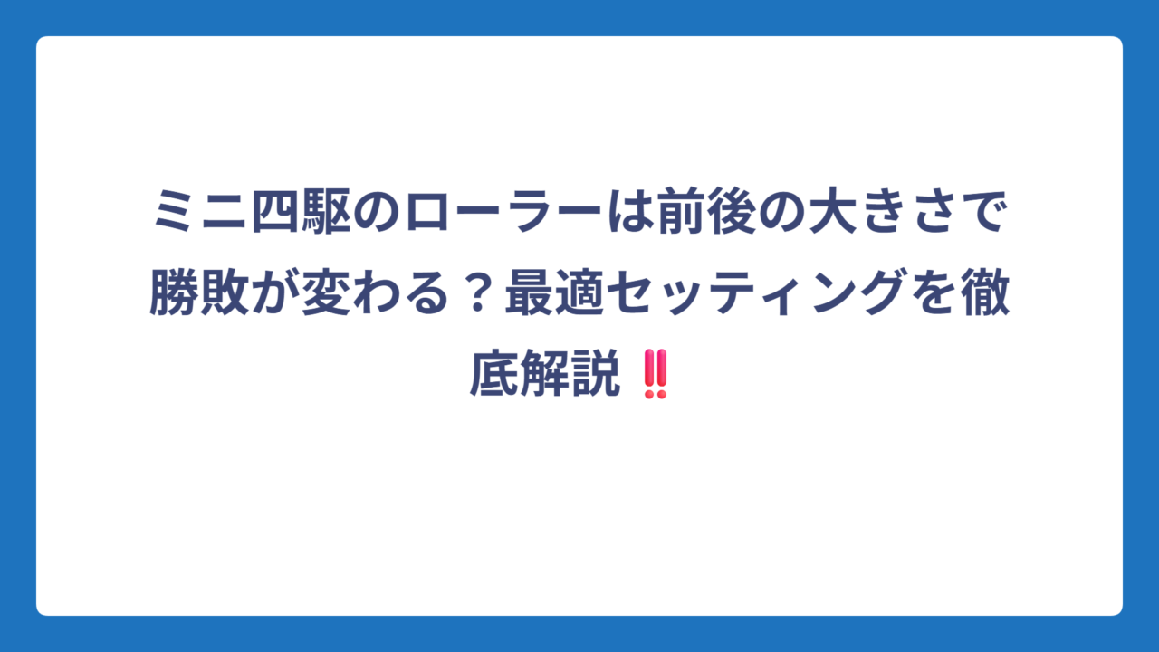 ミニ四駆のローラーは前後の大きさで勝敗が変わる？最適セッティングを徹底解説‼️