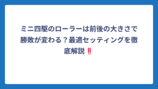 ミニ四駆のローラーは前後の大きさで勝敗が変わる？最適セッティングを徹底解説‼️