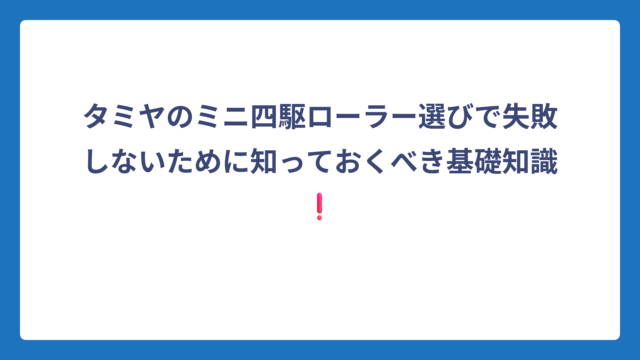 タミヤのミニ四駆ローラー選びで失敗しないために知っておくべき基礎知識❗