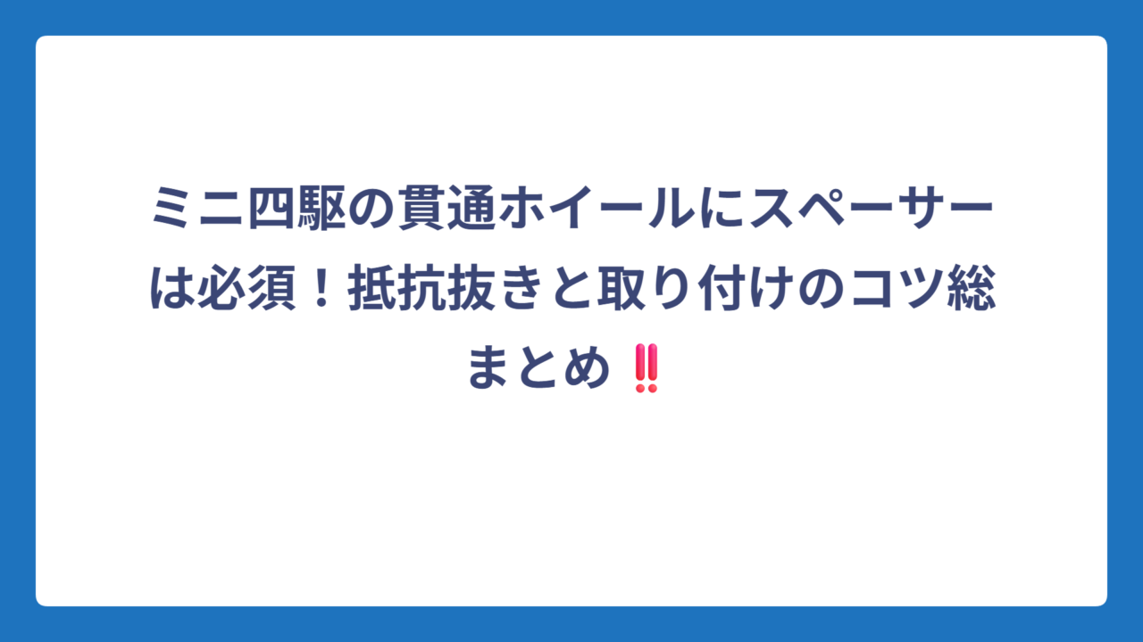 ミニ四駆の貫通ホイールにスペーサーは必須！抵抗抜きと取り付けのコツ総まとめ‼️